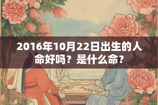 2016年10月22日出生的人命好吗？是什么命？