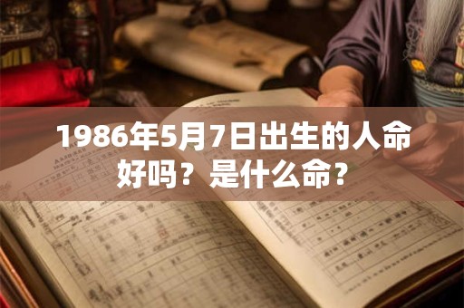 1986年5月7日出生的人命好吗？是什么命？