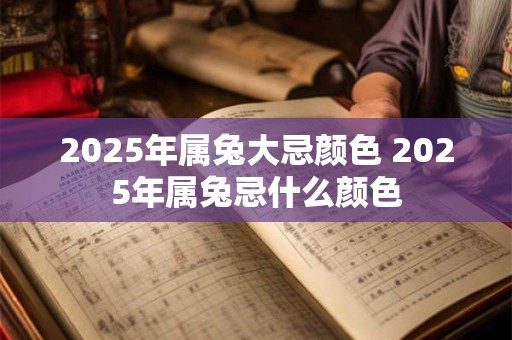 2026年属兔大忌颜色 2026年属兔忌什么颜色