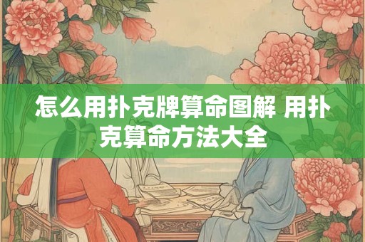 怎么用扑克牌算命图解 用扑克算命方法大全
