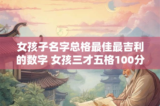 女孩子名字总格最佳最吉利的数字 女孩三才五格100分名字