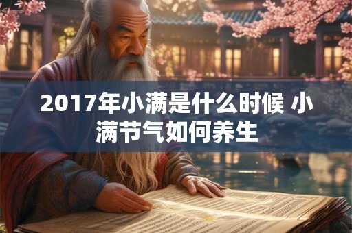 2017年小满是什么时候 小满节气如何养生 2017年小满是什么时候 小满节气如何养生
