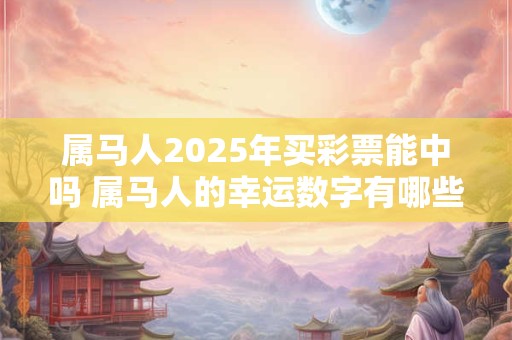 属马人2025年买彩票能中吗 属马人的幸运数字有哪些