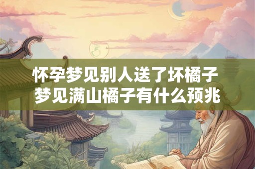 怀孕梦见别人送了坏橘子 梦见满山橘子有什么预兆