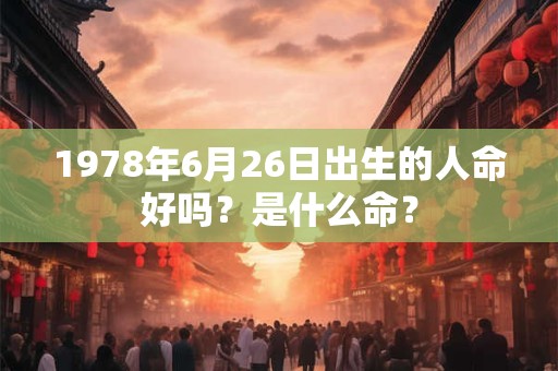 1978年6月26日出生的人命好吗？是什么命？