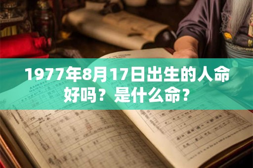 1977年8月17日出生的人命好吗？是什么命？