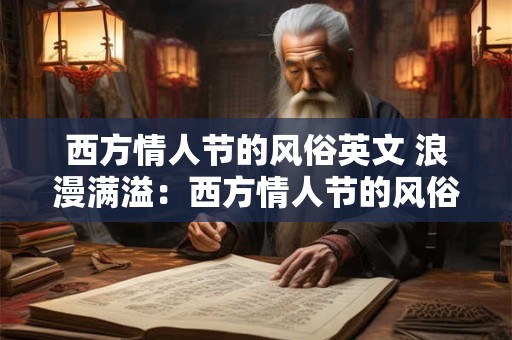 西方情人节的风俗英文 浪漫满溢:西方情人节的风俗与魅力 西方情人节的风俗英文 浪漫满溢:西方情人节的风俗与魅力