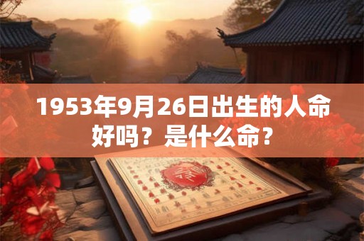 1953年9月26日出生的人命好吗？是什么命？