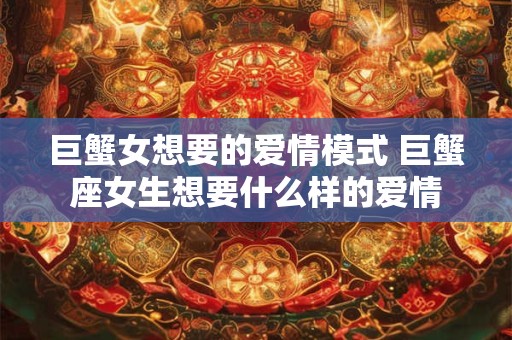 巨蟹女想要的爱情模式 巨蟹座女生想要什么样的爱情