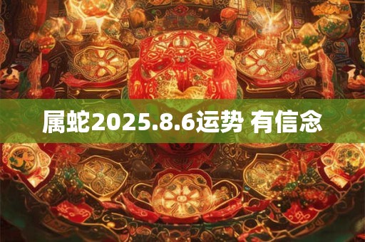 属蛇2025.8.6运势 有信念