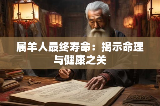 属羊人最终寿命：揭示命理与健康之关