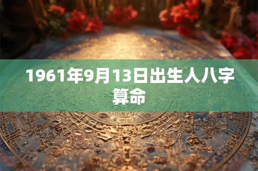 1961年9月13日出生人八字算命