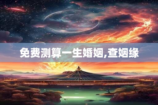 免费测算一生婚姻,查姻缘