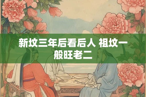 新坟三年后看后人 祖坟一般旺老二