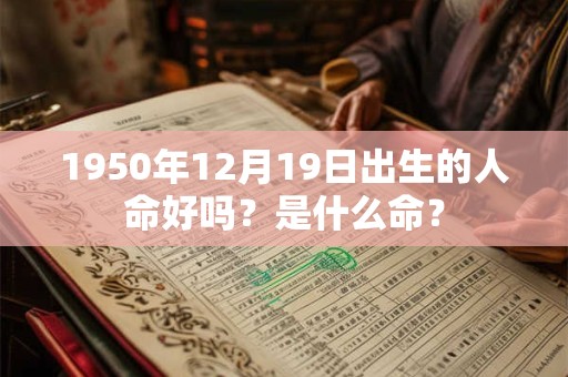 1950年12月19日出生的人命好吗？是什么命？