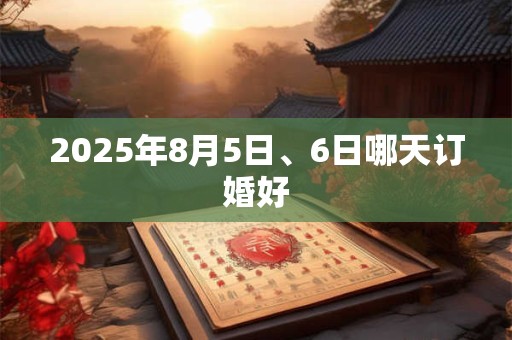 2025年8月5日、6日哪天订婚好