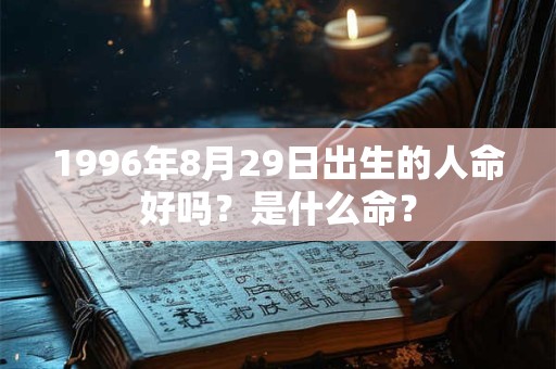 1996年8月29日出生的人命好吗？是什么命？