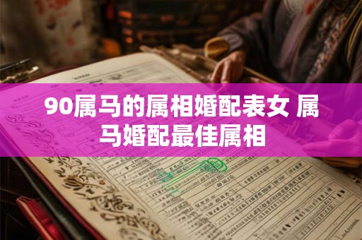 90属马的属相婚配表女 属马婚配最佳属相
