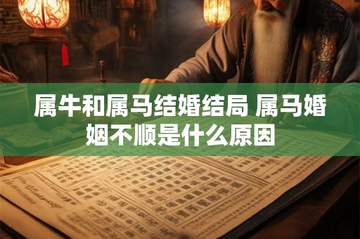 属牛和属马结婚结局 属马婚姻不顺是什么原因