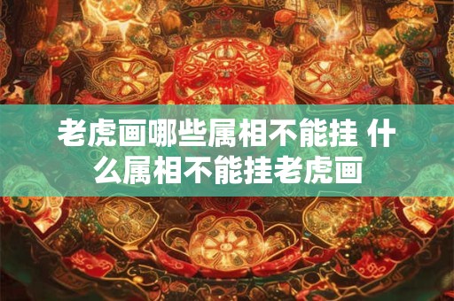 老虎画哪些属相不能挂 什么属相不能挂老虎画