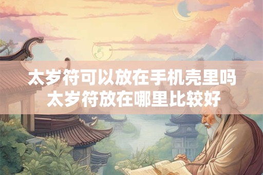 太岁符可以放在手机壳里吗 太岁符放在哪里比较好