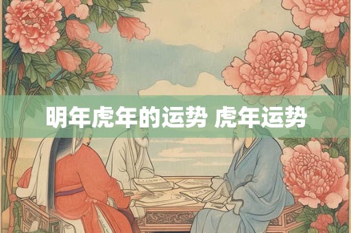 明年虎年的运势 虎年运势