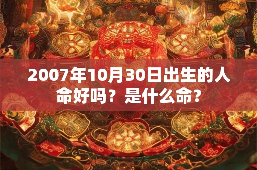 2007年10月30日出生的人命好吗？是什么命？