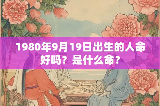 1980年9月19日出生的人命好吗？是什么命？