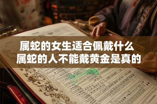 属蛇的女生适合佩戴什么 属蛇的人不能戴黄金是真的吗