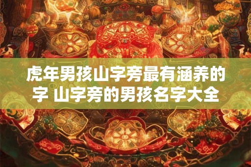 虎年男孩山字旁最有涵养的字 山字旁的男孩名字大全