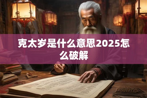 克太岁是什么意思2025怎么破解