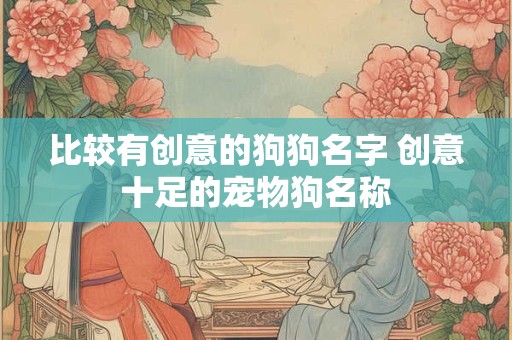 比较有创意的狗狗名字 创意十足的宠物狗名称