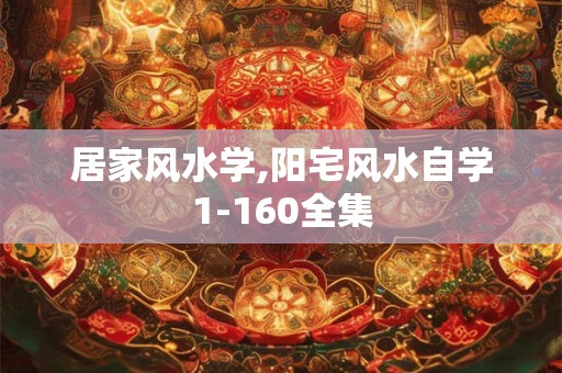 居家风水学,阳宅风水自学1-160全集 居家风水学,阳宅风水自学1-160全集