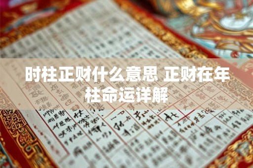 详细阅读:时柱正财什么意思 正财在年柱命运详解 时柱正财什么意思 正财在年柱命运详解