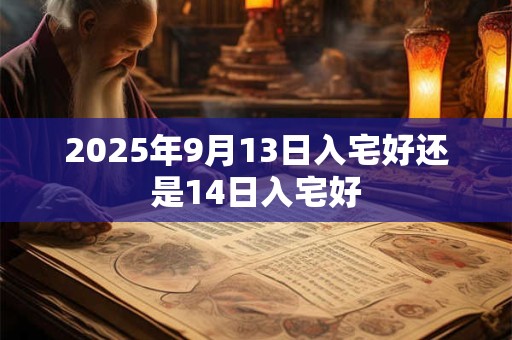 2025年9月13日入宅好还是14日入宅好