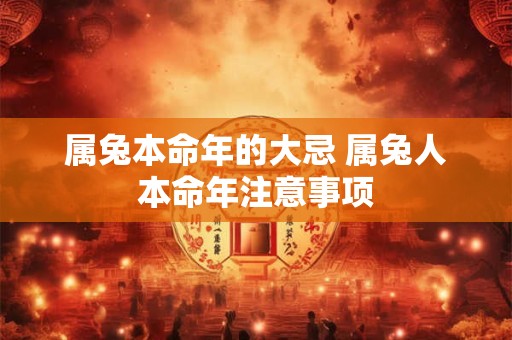 属兔本命年的大忌 属兔人本命年注意事项