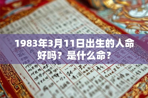 1983年3月11日出生的人命好吗？是什么命？