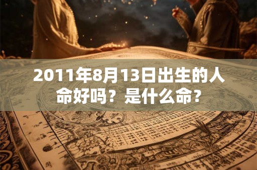 2011年8月13日出生的人命好吗？是什么命？
