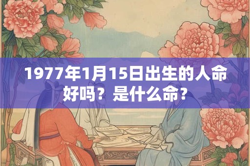 1977年1月15日出生的人命好吗？是什么命？