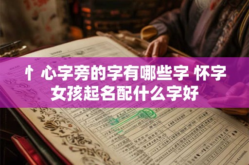 忄心字旁的字有哪些字 怀字女孩起名配什么字好