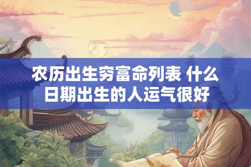 农历出生穷富命列表 什么日期出生的人运气很好
