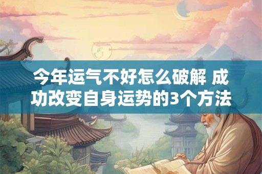 今年运气不好怎么破解 成功改变自身运势的3个方法！