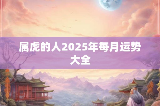 属虎的人2025年每月运势大全