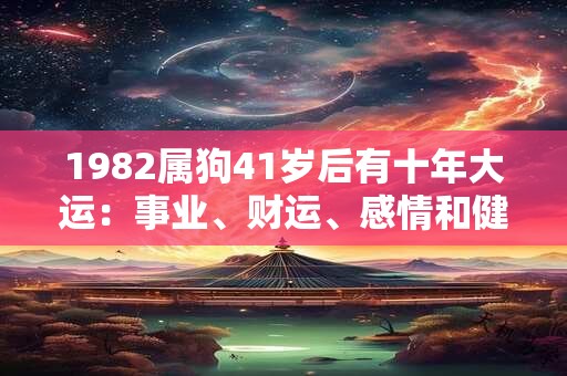 1982属狗41岁后有十年大运：事业、财运、感情和健康你需了解