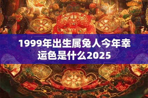 1999年出生属兔人今年幸运色是什么2025