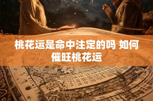 桃花运是命中注定的吗 如何催旺桃花运