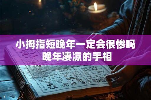 小拇指短晚年一定会很惨吗 晚年凄凉的手相