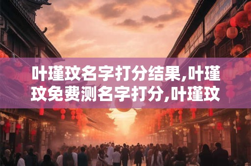 叶瑾玟名字打分结果,叶瑾玟免费测名字打分,叶瑾玟周易免费测名字打分
