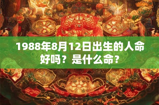 1988年8月12日出生的人命好吗？是什么命？