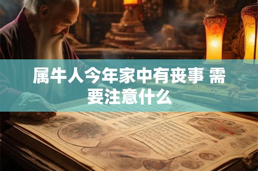 属牛人今年家中有丧事 需要注意什么